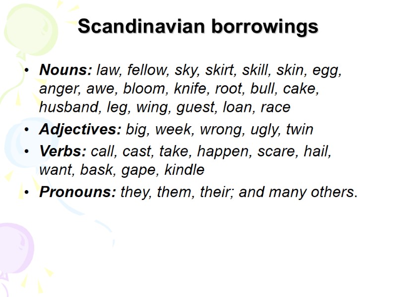 Scandinavian borrowings Nouns: law, fellow, sky, skirt, skill, skin, egg, anger, awe, bloom, knife,